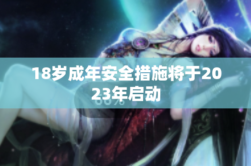 18岁成年安全措施将于2023年启动