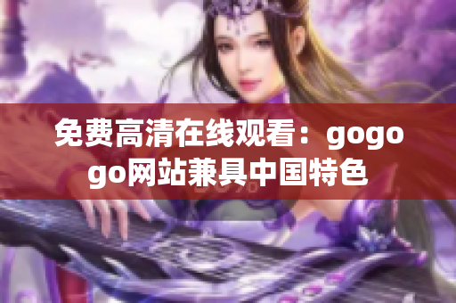 免费高清在线观看：gogogo网站兼具中国特色