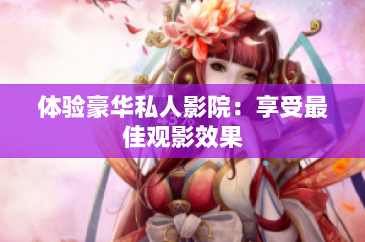 体验豪华私人影院：享受最佳观影效果