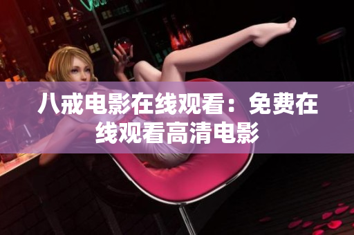 八戒电影在线观看：免费在线观看高清电影