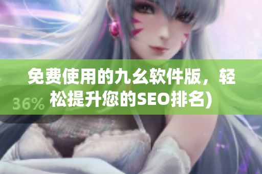 免费使用的九幺软件版，轻松提升您的SEO排名)