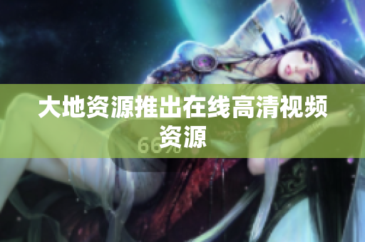 大地资源推出在线高清视频资源