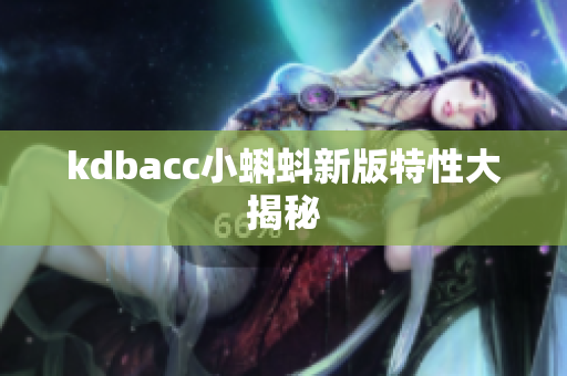 kdbacc小蝌蚪新版特性大揭秘