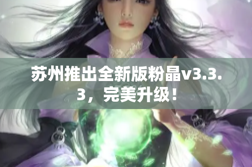 苏州推出全新版粉晶v3.3.3，完美升级！