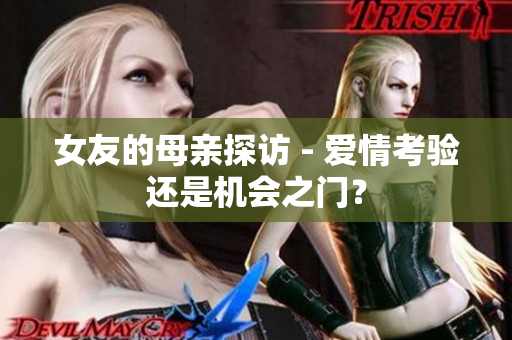 女友的母亲探访 - 爱情考验还是机会之门？