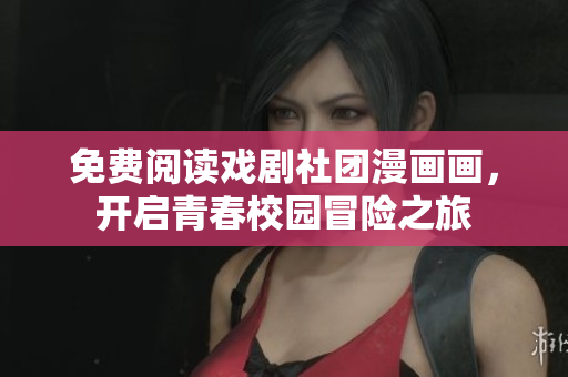免费阅读戏剧社团漫画画，开启青春校园冒险之旅