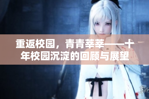 重返校园，青青莘莘——十年校园沉淀的回顾与展望