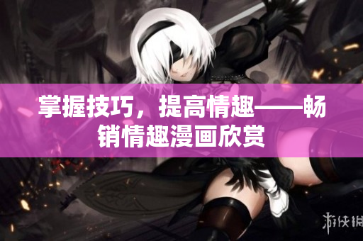 掌握技巧，提高情趣——畅销情趣漫画欣赏