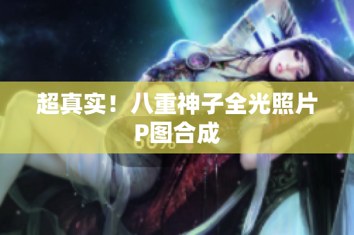 超真实！八重神子全光照片P图合成