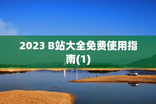 2023 B站大全免费使用指南(1)