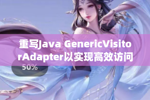 重写Java GenericVisitorAdapter以实现高效访问