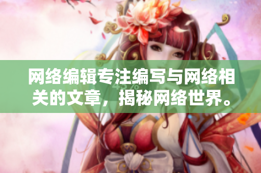网络编辑专注编写与网络相关的文章，揭秘网络世界。