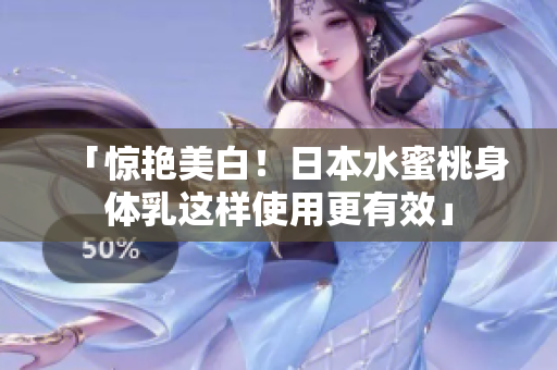 「惊艳美白！日本水蜜桃身体乳这样使用更有效」