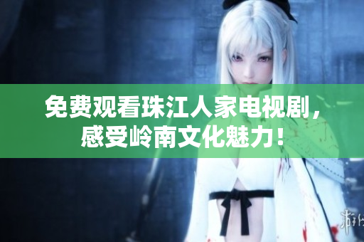 免费观看珠江人家电视剧，感受岭南文化魅力！