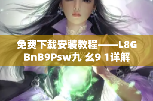 免费下载安装教程——L8GBnB9Psw九 幺9 1详解