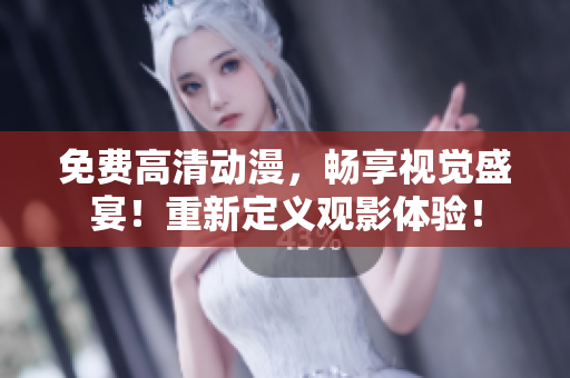 免费高清动漫，畅享视觉盛宴！重新定义观影体验！