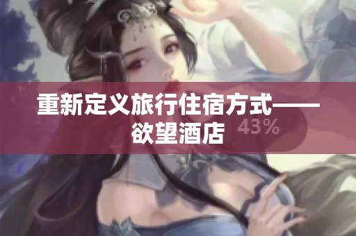 重新定义旅行住宿方式——欲望酒店