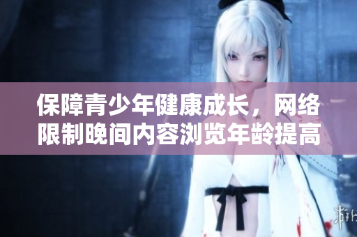 保障青少年健康成长，网络限制晚间内容浏览年龄提高至18岁