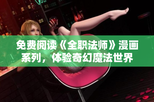 免费阅读《全职法师》漫画系列，体验奇幻魔法世界
