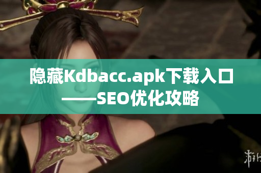 隐藏Kdbacc.apk下载入口——SEO优化攻略