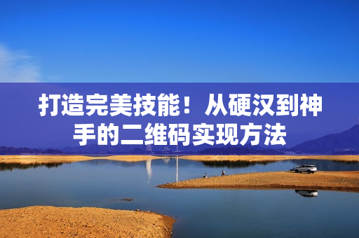 打造完美技能！从硬汉到神手的二维码实现方法