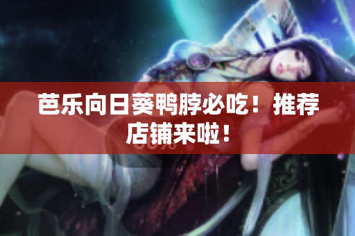 芭乐向日葵鸭脖必吃！推荐店铺来啦！