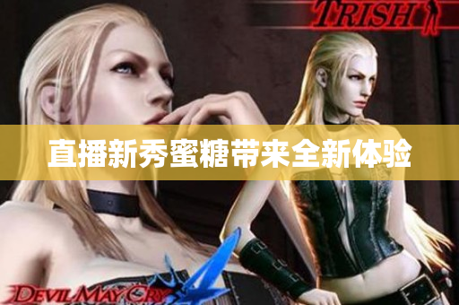直播新秀蜜糖带来全新体验