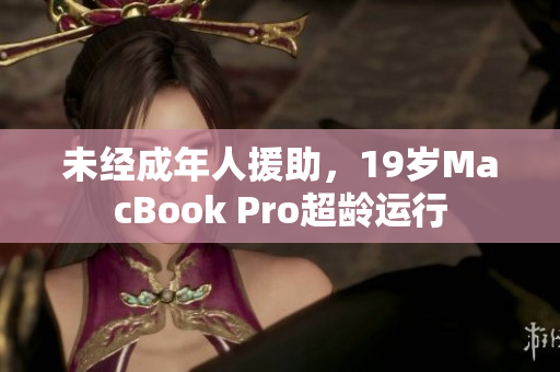 未经成年人援助，19岁MacBook Pro超龄运行