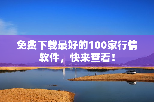 免费下载最好的100家行情软件，快来查看！