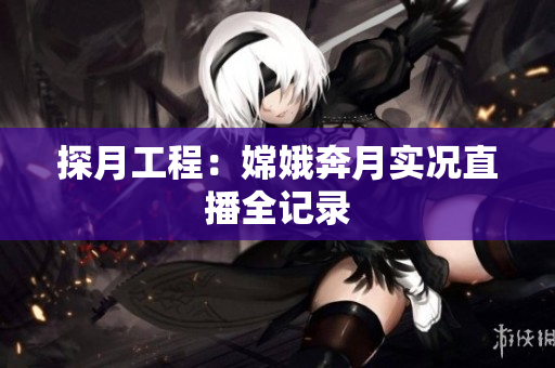 探月工程：嫦娥奔月实况直播全记录