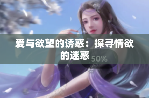 爱与欲望的诱惑：探寻情欲的迷惑