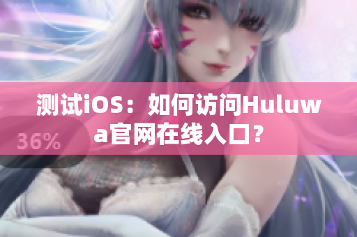 测试iOS：如何访问Huluwa官网在线入口？