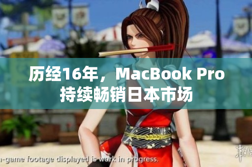 历经16年，MacBook Pro持续畅销日本市场