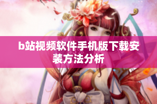 b站视频软件手机版下载安装方法分析