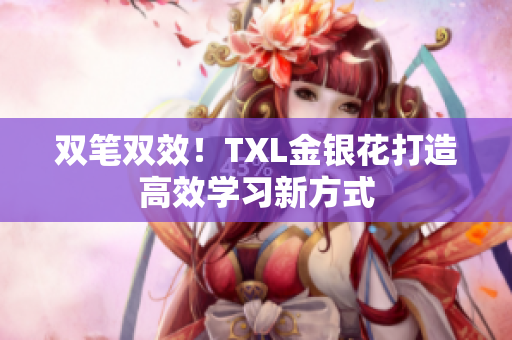 双笔双效！TXL金银花打造高效学习新方式