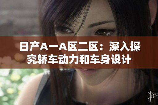日产A一A区二区：深入探究轿车动力和车身设计