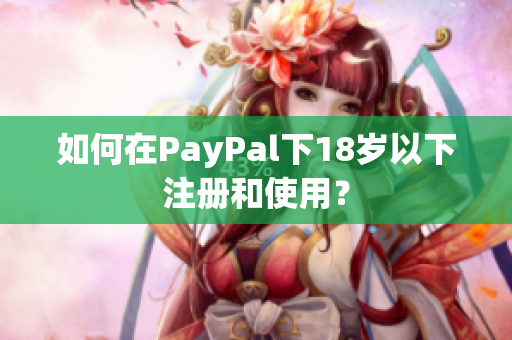 如何在PayPal下18岁以下注册和使用？