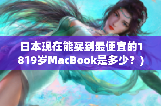 日本现在能买到最便宜的1819岁MacBook是多少？)