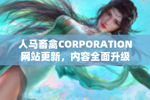 人马畜禽CORPORATION网站更新，内容全面升级