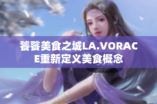 饕餮美食之城LA.VORACE重新定义美食概念