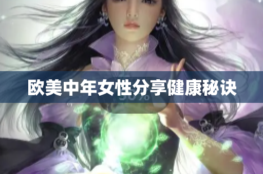 欧美中年女性分享健康秘诀