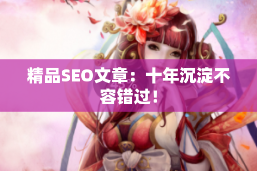 精品SEO文章：十年沉淀不容错过！