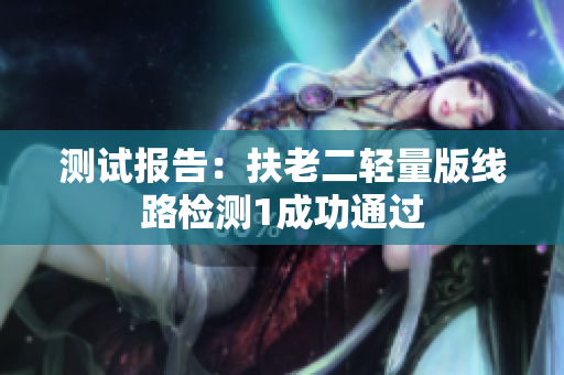 测试报告：扶老二轻量版线路检测1成功通过