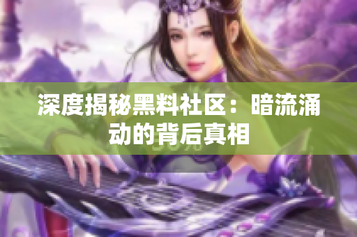 深度揭秘黑料社区：暗流涌动的背后真相