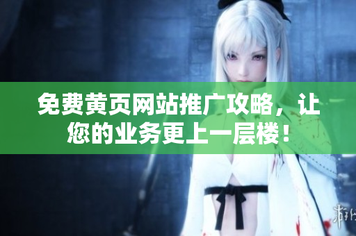 免费黄页网站推广攻略，让您的业务更上一层楼！