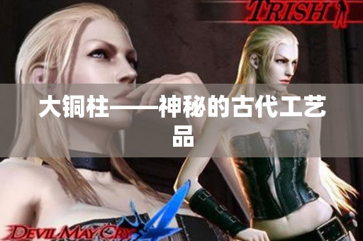 大铜柱——神秘的古代工艺品