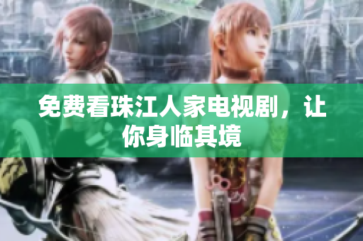 免费看珠江人家电视剧，让你身临其境