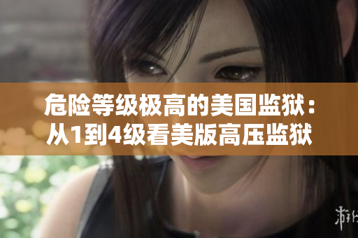 危险等级极高的美国监狱：从1到4级看美版高压监狱