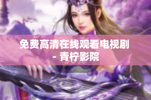 免费高清在线观看电视剧 - 青柠影院