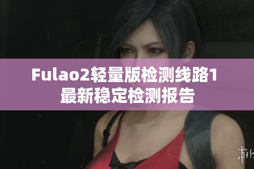 Fulao2轻量版检测线路1 最新稳定检测报告